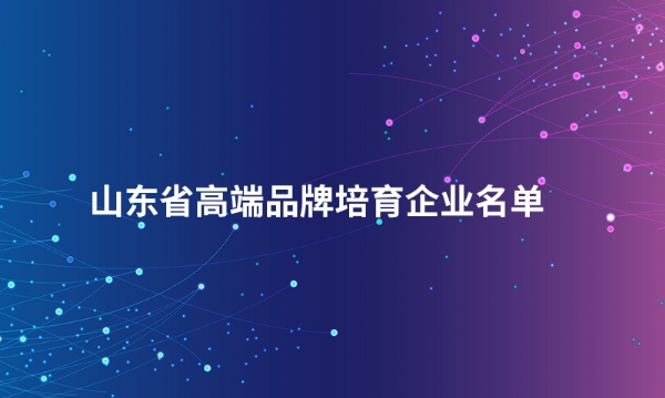 山东米兰在线客服股份有限公司入选“山东省高端品牌培育企业名单”
